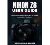 NIKON Z8 USER GUIDE: Unlock Powerful Settings, Shoot Like a Pro, and Get the Most Out of Your Camera