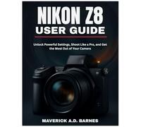 Nikon Z8 User Guide: Unlock Powerful Settings, Shoot Like A Pro, And Get The Most Out Of Your Camera