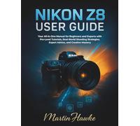 Nikon Z8 User Guide: Your All-in-One Manual for Beginners and Experts with Pro-Level Tutorials, Real-World Shooting Strategies, Expert Advice, and Creative Mastery
