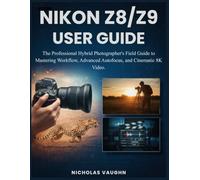 NIKON Z8/Z9 USER GUIDE: The Professional Hybrid Photographer's Field Guide to Mastering Workflow, Advanced Autofocus, and Cinematic 8K Video.
