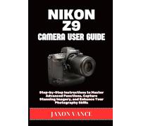 NIKON Z9 CAMERA USER GUIDE: Step-by-Step Instructions to Master Advanced Functions, Capture Stunning Imagery, and Enhance Your Photography Skills