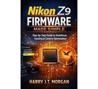 Nikon Z9 Firmware Made Simple: Step-by-Step Instructions for Autofocus Control, Subject Tracking Adjustment, and Performance Optimization for Photographers