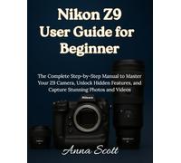 Nikon Z9 User Guide for Beginner: The Complete Step-by-Step Manual to Master Your Z9 Camera, Unlock Hidden Features, and Capture Stunning Photos and Videos