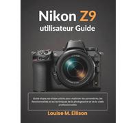 Nikon z9 utilisateur Guide: Manuel ultime étape par étape pour maîtriser les réglages, les fonctionnalités et les techniques de photographie et vidéo professionnelles
