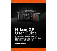 NIKON ZF USER GUIDE: A PRACTICAL MANUAL FOR ALL PHOTOGRAPHERS ON HOW TO USE THE NIKON ZF CAMERA