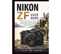 NIKON ZF USER GUIDE: Configure Smarter Autofocus, Capture Timeless Images, and Build Custom Shooting Profiles for Everyday and Travel Photography