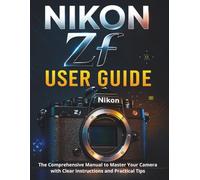 NIKON Zf USER GUIDE: The Comprehensive Manual to Master Your Camera with Clear Instructions and Practical Tips