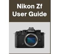 Nikon Zf User guide: Your World, Beautifully Captured: A Straightforward Handbook for New and Lifelong Photographers