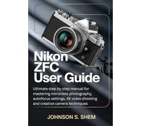NIKON ZFC USER GUIDE: Ultimate step by step manual for mastering mirrorless photography, autofocus settings, 4K video shooting and creative camera techniques