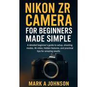 Nikon ZR Camera for Beginners Made Simple: A detailed beginner's guide to setup, shooting modes,4k video, hidden features, and practical tips for amazing results