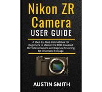 Nikon ZR Camera User Guide: A Step-by-Step Instructions for Beginners to Master the RED-Powered Mirrorless Camera and Capture Stunning 6K Cinematic Footage