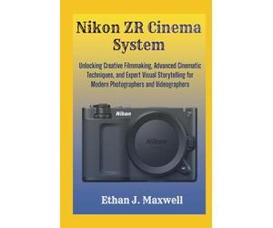 Nikon ZR Cinema System: Unlocking Creative Filmmaking, Advanced Cinematic Techniques, and Expert Visual Storytelling for Modern Photographers and Videographers