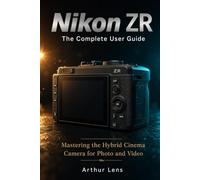 Nikon ZR: The Complete User Guide: Master the Hybrid Cinema Camera That's Redefining Filmmaking