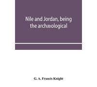 Nile And Jordan, Being The Archæological And Historical Inter-Relations Between Egypt And Canaan From The Earliest Times To The Fall Of Jerusalem In A.D. 70