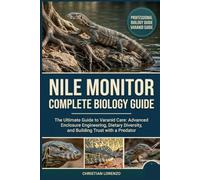 NILE MONITOR COMPLETE BIOLOGY GUIDE: The Ultimate Guide to Varanid Care: Advanced Enclosure Engineering, Dietary Diversity, and Building Trust with a Predator