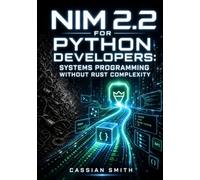 NIM 2.2 FOR PYTHON DEVELOPERS: SYSTEMS PROGRAMMING WITHOUT RUST COMPLEXITY: Build Native CLIs, Network Services, and High-Performance Apps with ARC Memory, Macros, and C-Level Speed