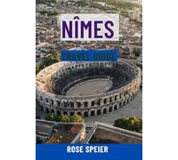 NÎMES TRAVEL GUIDE: Top Attractions, Hidden Gems, Food & Wine, Scenic Walks, Maps & Complete Itineraries For The Roman City Of France