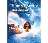 NINA E IL TRENO DEI SOGNI: Storia illustrata per bambini: un'avventura incantata attraverso cieli stellati e mondi magici per i piccoli sognatori.