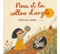 Nina et la colline d'argile.: Une histoire sur le respect de la terre, la patience et le plaisir de faire avec ses mains.