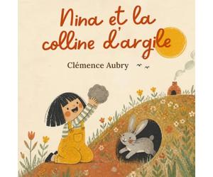 Nina et la colline d'argile.: Une histoire sur le respect de la terre, la patience et le plaisir de faire avec ses mains.