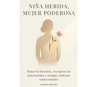 Niña Herida, Mujer Poderosa: Sana tu historia, recupera tu autoestima y rompe cadenas emocionales: (Crecimiento personal para mujeres)