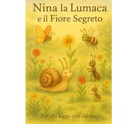 Nina la Lumaca e il Fiore Segreto: Una storia illustrata per piccoli cuori coraggiosi