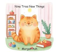 Nina Tries New Things: A Sweet Story About Trying, Bravery, and the Joy of “Just a Little” for Ages 3-5