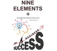 Nine Elements + Of Business Success: Be Unstoppable With The 9 Elements Of Business Success