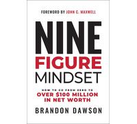 Nine-Figure Mindset: How To Go From Zero To Over Dollars100 Million In Net Worth