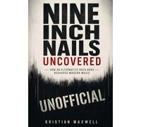 NINE INCH NAILS UNCOVERED UNOFFICIAL: HOW AN ALTERNATIVE ROCK BAND RESHAPED MODERN MUSIC