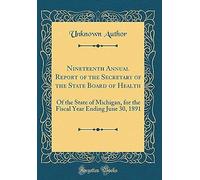 Nineteenth Annual Report Of The Secretary Of The State Board Of Health: Of The State Of Michigan, For The Fiscal Year Ending June 30, 1891 (Classic Reprint)