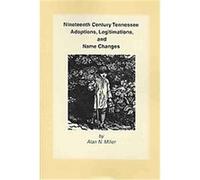 Nineteenth Century Tennessee Adoptions, Legitimations, and Name Changes Alan N. Miller (Auteur)