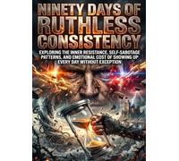 Ninety Days of Ruthless Consistency: Exploring the Inner Resistance, Self-Sabotage Patterns, and Emotional Cost of Showing Up Every Day Without Exception