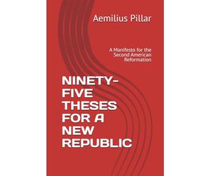NINETY-FIVE THESES FOR A NEW REPUBLIC: A Manifesto for the Second American Reformation