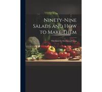 Ninety-Nine Salads And How To Make Them: With Rules For Dressing And Sauce