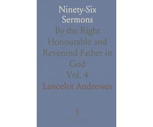 Ninety-Six Sermons: By the Right Honourable and Reverend Father in God