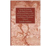 Ninety-Six Sermons By The Right Honourable And Reverend Father In God, Lancelot Andrewes, Sometime Lord Bishop Of Winchester, Vol. Ii