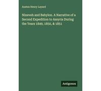 Nineveh and Babylon. A Narrative of a Second Expedition to Assyria During the Years 1849, 1850, & 1851