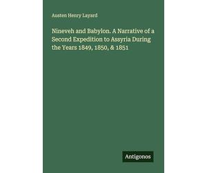 Nineveh and Babylon. A Narrative of a Second Expedition to Assyria During the Years 1849, 1850, & 1851