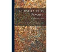 Nineveh And Its Remains: A Narrative Of An Expedition To Assyria During The Years 1845, 1846, & 1847