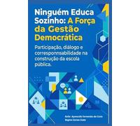 Ninguém Educa Sozinho: A Força da Gestão Democrática: Participação, diálogo e corresponsabilidade na construção da escola pública.