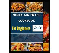 Ninja Air Fryer Cookbook For Beginners: Wholesome Family Favorites: Discover a World of Nutritious, Crispy Delights and Transform Your Daily Dining with Minimal Effort and Maximum Taste