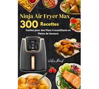 Ninja Air Fryer Max : 300 Recettes Faciles pour des Plats Croustillants et Pleins de Saveurs