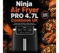 Ninja Air Fryer PRO 4.7L Cookbook UK: Simple, crispy and flavour-packed recipes for everyday cooking, cosy meals, snacks and desserts