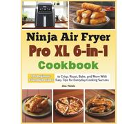 Ninja Air Fryer Pro XL 6-in-1 Cookbook: 125 Beginner-Friendly Recipes to Crisp, Roast, Bake, and More With Easy Tips for Everyday Cooking Success