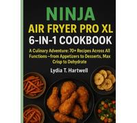 Ninja Air Fryer Pro XL 6-in-1 Cookbook: A Culinary Adventure: 70+ Recipes Across All Functions-From Appetizers to Desserts, Max Crisp to Dehydrate