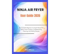 NINJA AIR FRYER User Guide 2026: The Complete Beginner-to-Expert Manual for Setup, Smart Cooking, Troubleshooting, Cleaning, and Healthy Recipes