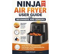 NINJA AIR FRYER USER GUIDE FOR BEGINNERS AND SENIORS: Simple Step-by-Step Instructions, Easy Recipes, and Troubleshooting Tips for Everyday Cooking