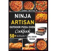 Ninja Artisan Outdoor Pizza Oven Cookbook: 50+ Delicious Recipes for Perfect Pizza, Bake, Bread, and More in Your Outdoor Oven
