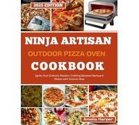 NINJA ARTISAN OUTDOOR PIZZA OVEN COOKBOOK: Ignite Your Culinary Passion: Crafting Elevated Backyard Dishes with Intense Heat